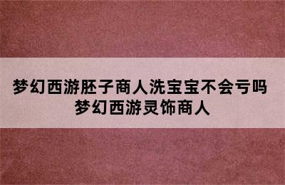 梦幻西游胚子商人洗宝宝不会亏吗 梦幻西游灵饰商人